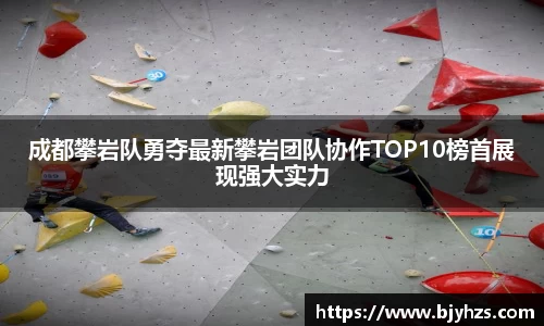 成都攀岩队勇夺最新攀岩团队协作TOP10榜首展现强大实力