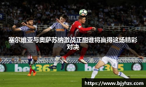 塞尔维亚与奥萨苏纳激战正酣谁将赢得这场精彩对决