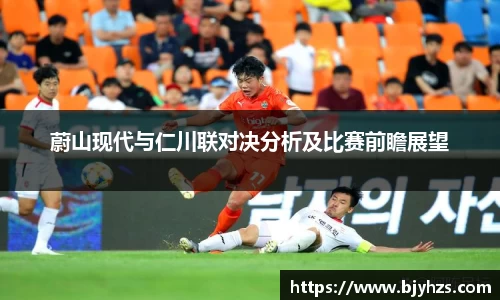 蔚山现代与仁川联对决分析及比赛前瞻展望