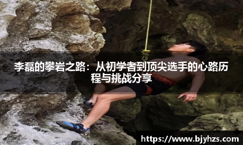 李磊的攀岩之路：从初学者到顶尖选手的心路历程与挑战分享