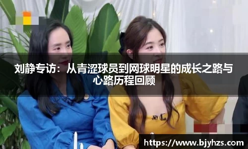 刘静专访：从青涩球员到网球明星的成长之路与心路历程回顾