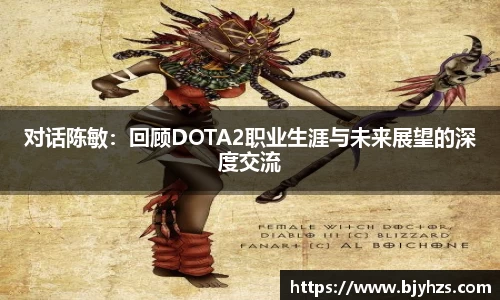 对话陈敏：回顾DOTA2职业生涯与未来展望的深度交流