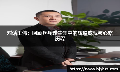 对话王伟：回顾乒乓球生涯中的辉煌成就与心路历程